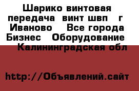 Шарико винтовая передача, винт швп  (г. Иваново) - Все города Бизнес » Оборудование   . Калининградская обл.